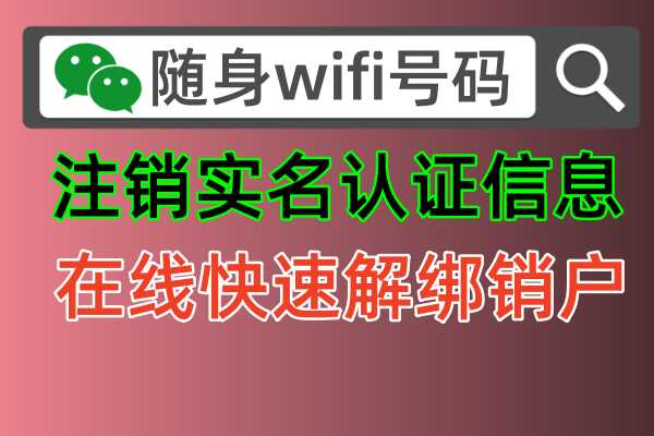 随身wifi号码官方最新发布：如何正确注销随身wifi流量上网设备的实名认证方法